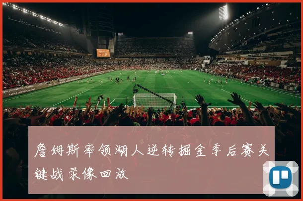 詹姆斯率领湖人逆转掘金季后赛关键战录像回放