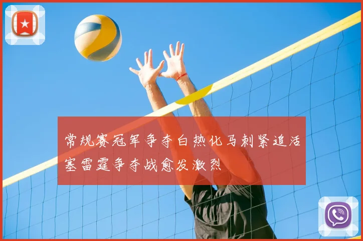 常规赛冠军争夺白热化马刺紧追活塞雷霆争夺战愈发激烈