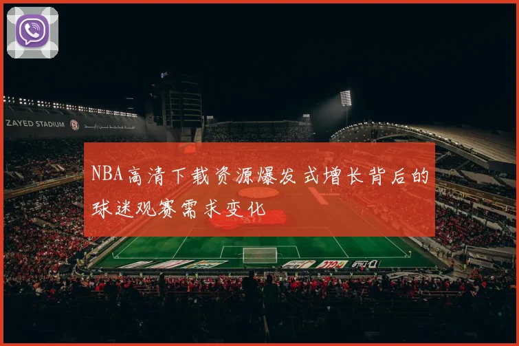 NBA高清下载资源爆发式增长背后的球迷观赛需求变化