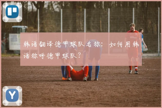 韩语翻译德甲球队名称:如何用韩语称呼德甲球队?