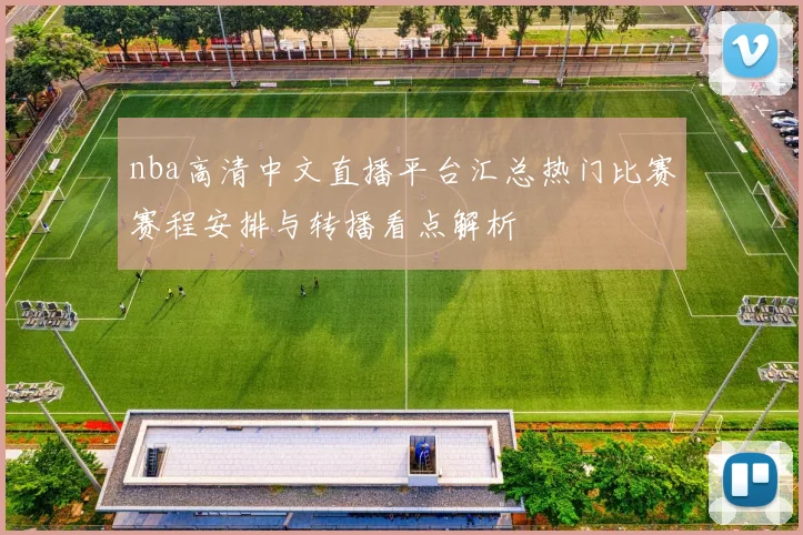 nba高清中文直播平台汇总热门比赛赛程安排与转播看点解析