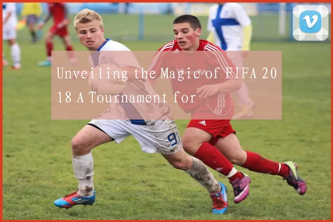 Unveiling the Magic of FIFA 2018 A Tournament for