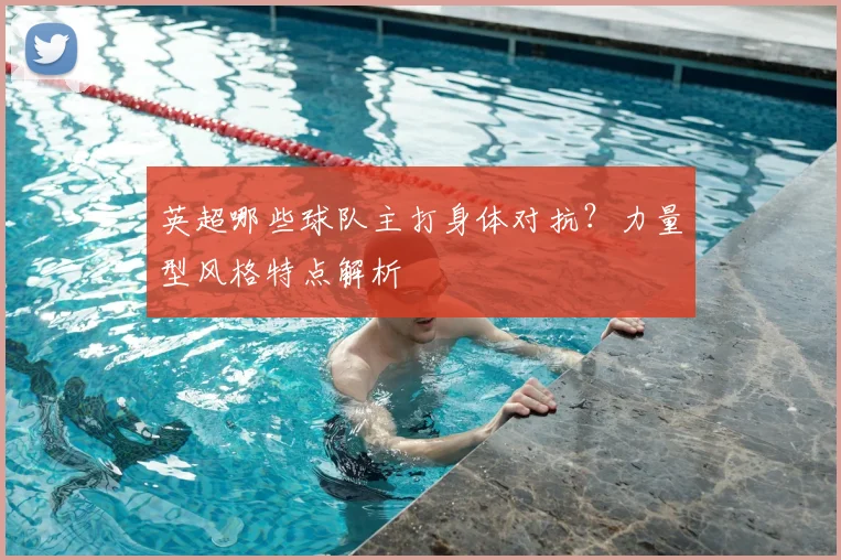 英超哪些球队主打身体对抗？力量型风格特点解析