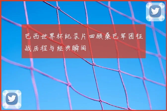 巴西世界杯纪录片回顾桑巴军团征战历程与经典瞬间