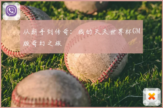 从新手到传奇：我的天天世界杯GM版奇幻之旅