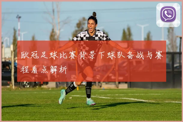 欧冠足球比赛背景下球队备战与赛程看点解析