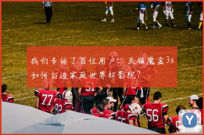 我们专访了百位用户：天猫魔盒3s如何打造家庭世界杯影院？