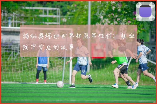 揭秘奥塔迪世界杯冠军征程:铁血防守背后的故事