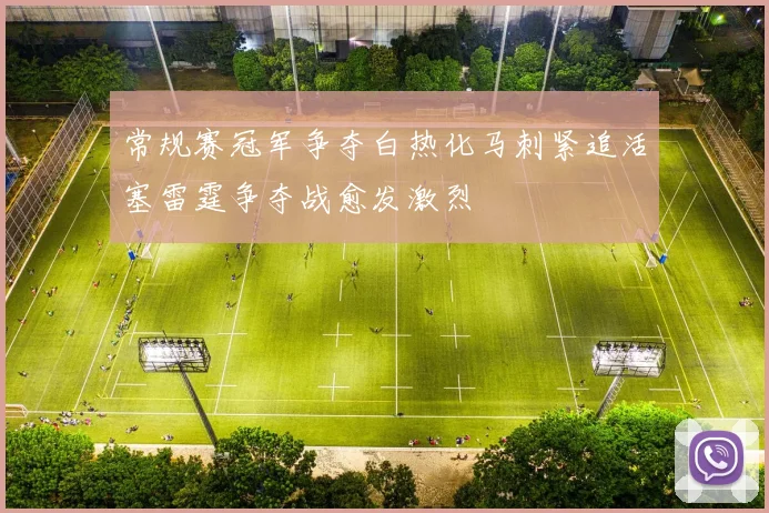 常规赛冠军争夺白热化马刺紧追活塞雷霆争夺战愈发激烈