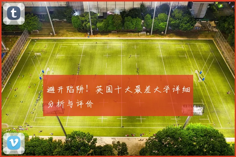 避开陷阱!英国十大最差大学详细分析与评价