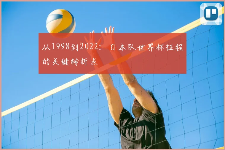 从1998到2022:日本队世界杯征程的关键转折点