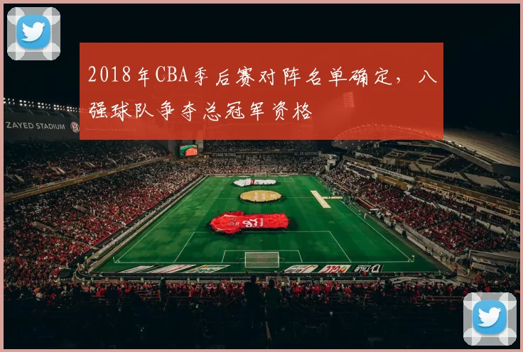 2018年CBA季后赛对阵名单确定，八强球队争夺总冠军资格