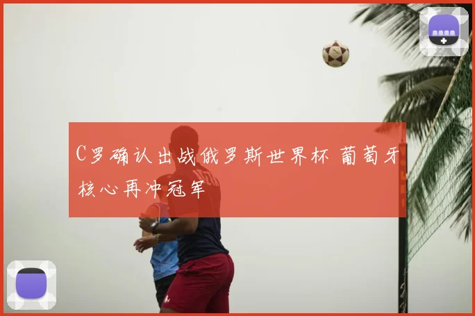 C罗确认出战俄罗斯世界杯 葡萄牙核心再冲冠军