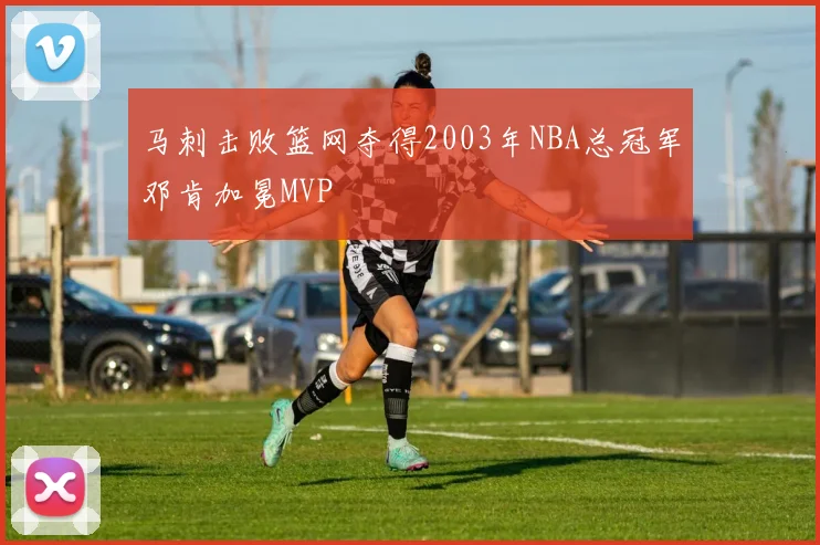 马刺击败篮网夺得2003年NBA总冠军邓肯加冕MVP
