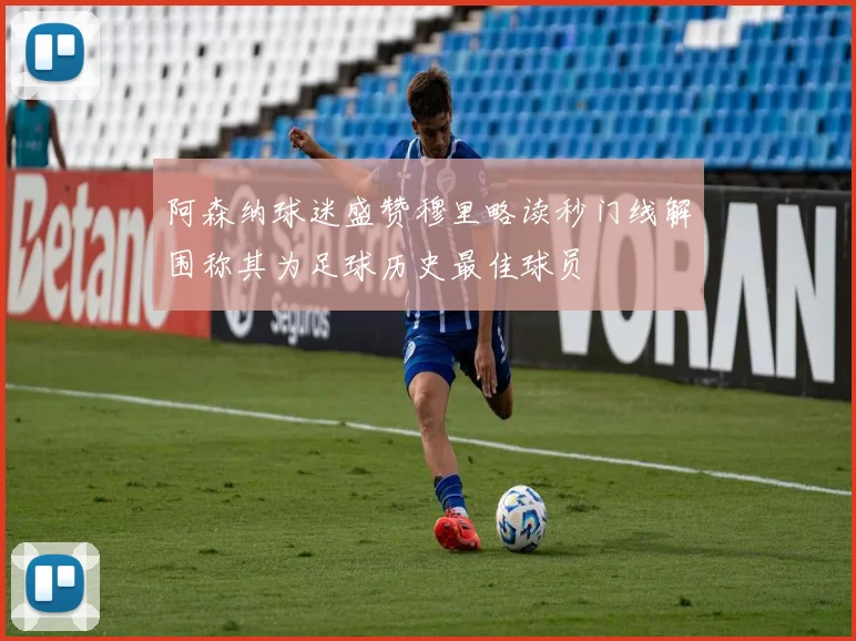阿森纳球迷盛赞穆里略读秒门线解围称其为足球历史最佳球员
