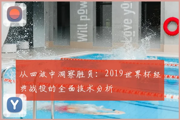 从回放中洞察胜负：2019世界杯经典战役的全面技术分析