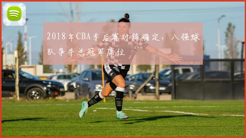 2018年CBA季后赛对阵确定,八强球队争夺总冠军席位