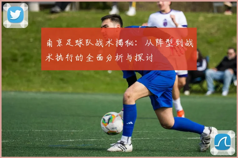 南京足球队战术揭秘:从阵型到战术执行的全面分析与探讨