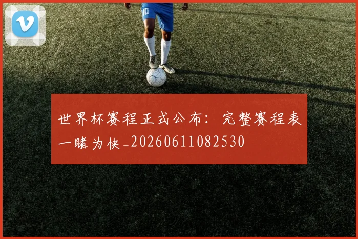 世界杯赛程正式公布:完整赛程表一睹为快_20260611082530