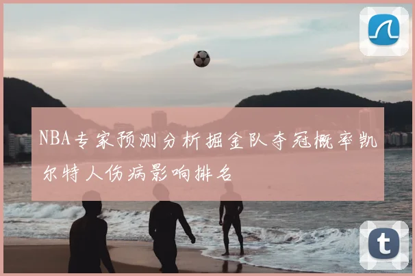 NBA专家预测分析掘金队夺冠概率凯尔特人伤病影响排名