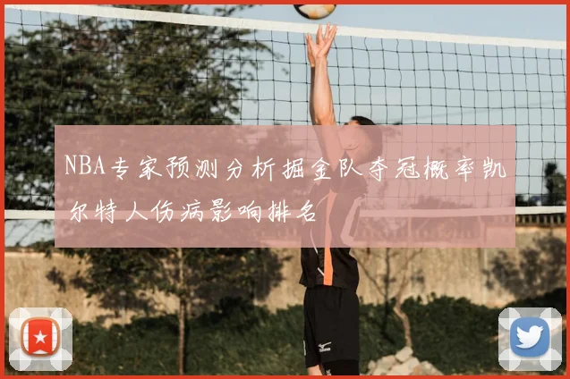 NBA专家预测分析掘金队夺冠概率凯尔特人伤病影响排名