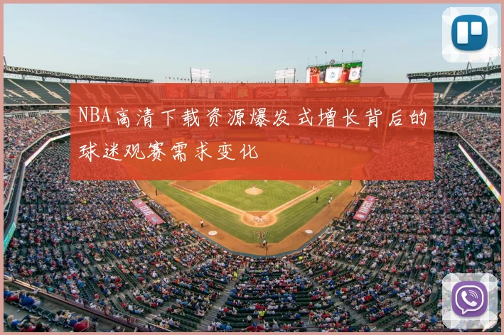 NBA高清下载资源爆发式增长背后的球迷观赛需求变化
