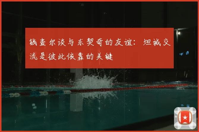 钱查尔谈与东契奇的友谊:坦诚交流是彼此依靠的关键
