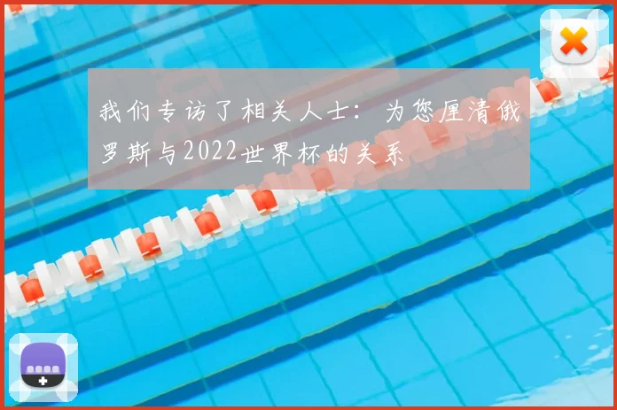 我们专访了相关人士:为您厘清俄罗斯与2022世界杯的关系