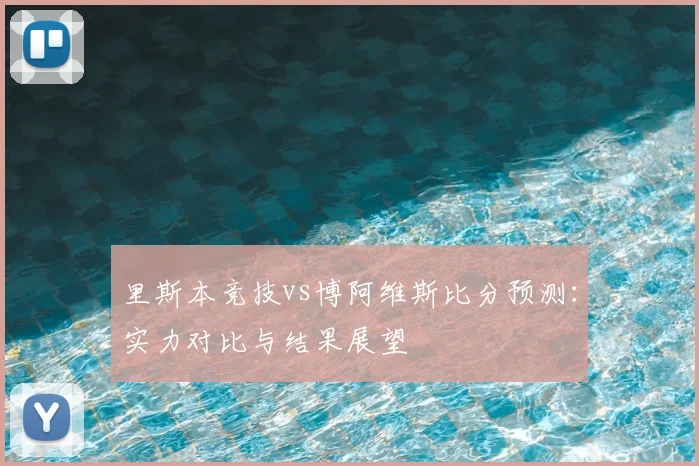 里斯本竞技vs博阿维斯比分预测:实力对比与结果展望