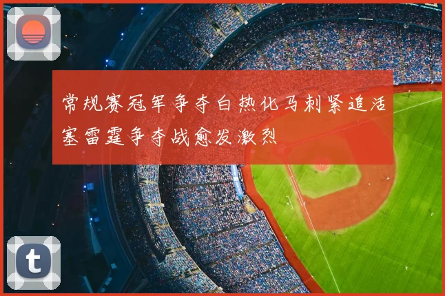 常规赛冠军争夺白热化马刺紧追活塞雷霆争夺战愈发激烈