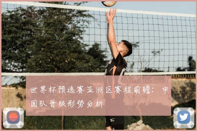 世界杯预选赛亚洲区赛程前瞻:中国队晋级形势分析
