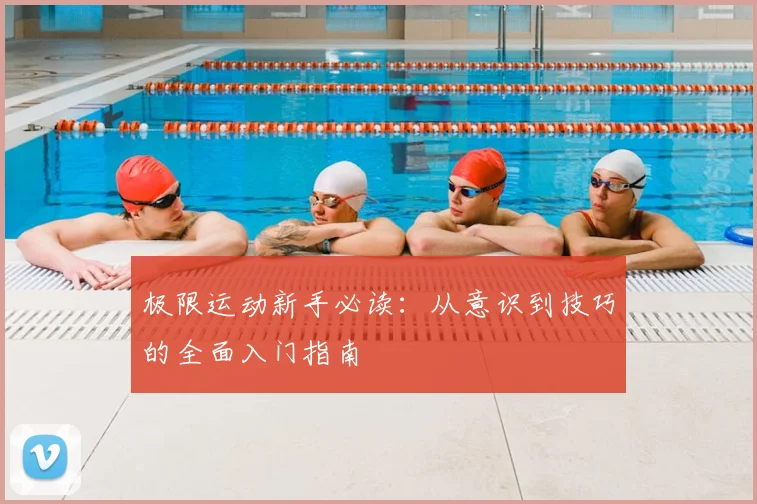 极限运动新手必读:从意识到技巧的全面入门指南