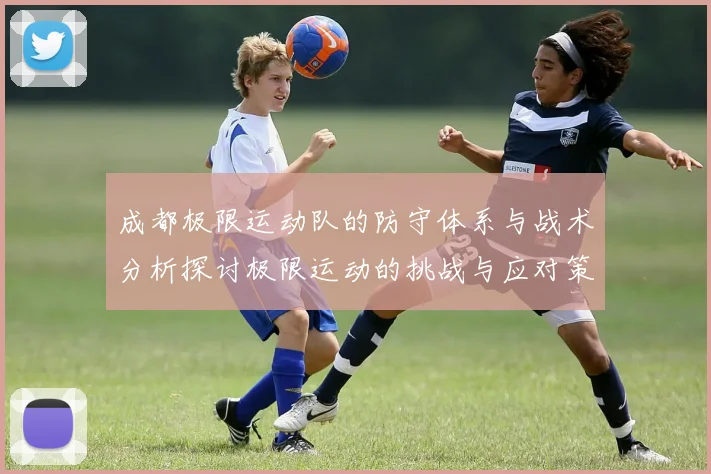 成都极限运动队的防守体系与战术分析探讨极限运动的挑战与应对策略