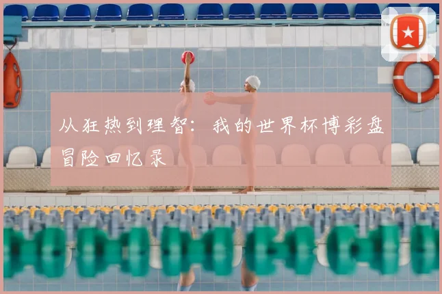 从狂热到理智:我的世界杯博彩盘冒险回忆录