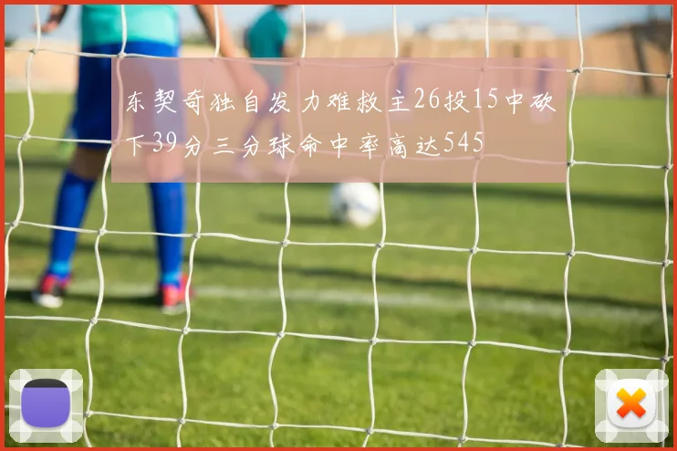 东契奇独自发力难救主26投15中砍下39分三分球命中率高达545