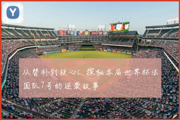 从替补到核心:探秘本届世界杯法国队7号的逆袭故事
