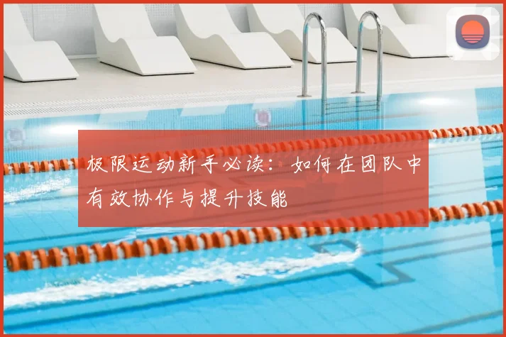 极限运动新手必读：如何在团队中有效协作与提升技能