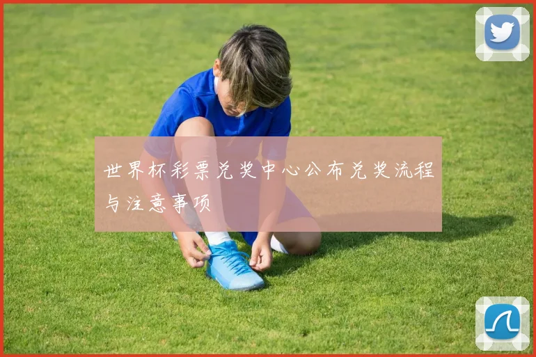 世界杯彩票兑奖中心公布兑奖流程与注意事项
