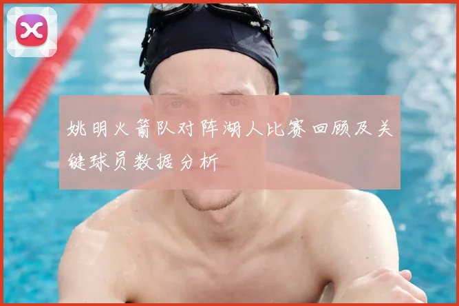 姚明火箭队对阵湖人比赛回顾及关键球员数据分析