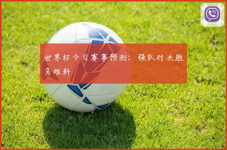 世界杯今日赛事预测:强队对决胜负难料