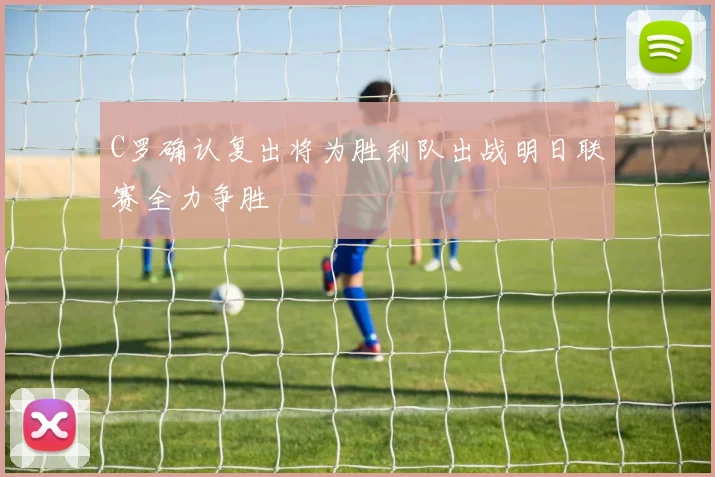 C罗确认复出将为胜利队出战明日联赛全力争胜