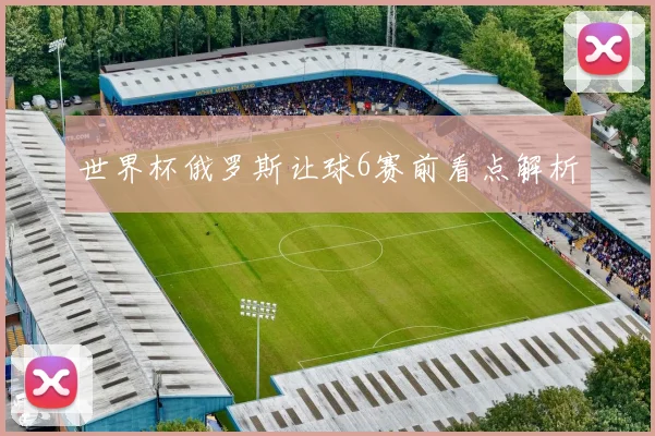 世界杯俄罗斯让球6赛前看点解析