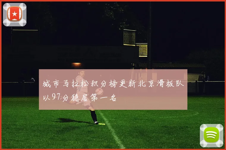 城市马拉松积分榜更新北京滑板队以97分稳居第一名