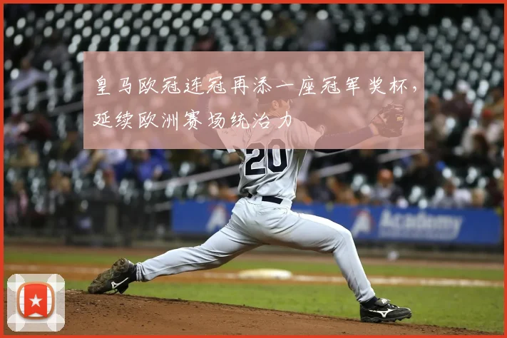 皇马欧冠连冠再添一座冠军奖杯,延续欧洲赛场统治力