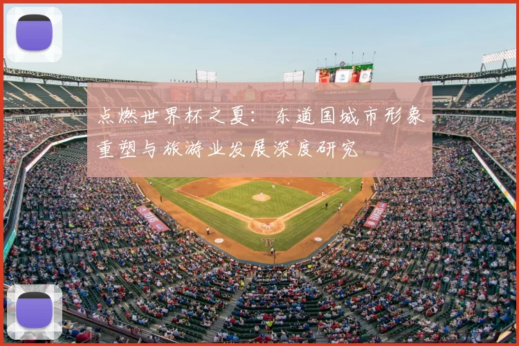 点燃世界杯之夏:东道国城市形象重塑与旅游业发展深度研究