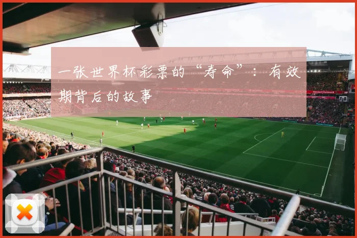 一张世界杯彩票的“寿命”：有效期背后的故事