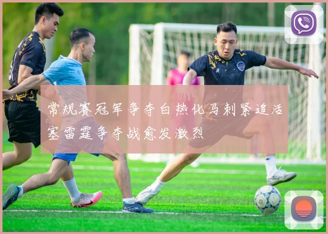 常规赛冠军争夺白热化马刺紧追活塞雷霆争夺战愈发激烈