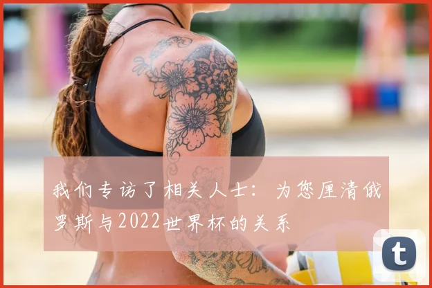 我们专访了相关人士：为您厘清俄罗斯与2022世界杯的关系