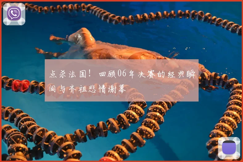 点杀法国!回顾06年决赛的经典瞬间与齐祖悲情谢幕