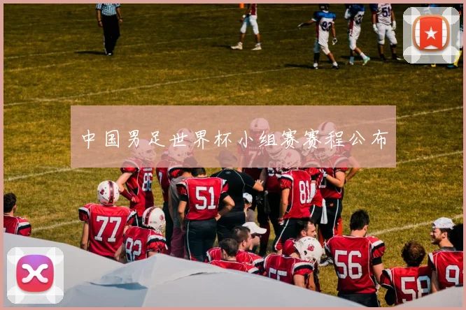 中国男足世界杯小组赛赛程公布